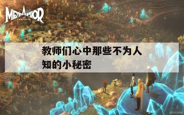 教师们心中那些不为人知的小秘密