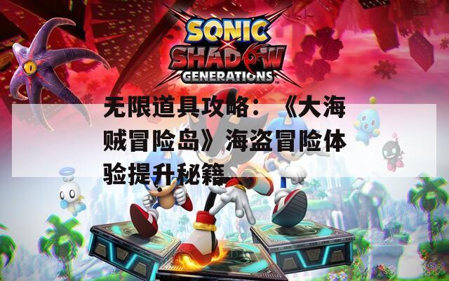 无限道具攻略：《大海贼冒险岛》海盗冒险体验提升秘籍