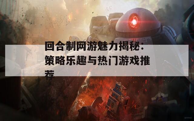 回合制网游魅力揭秘：策略乐趣与热门游戏推荐