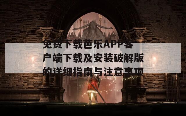 免费下载芭乐APP客户端下载及安装破解版的详细指南与注意事项