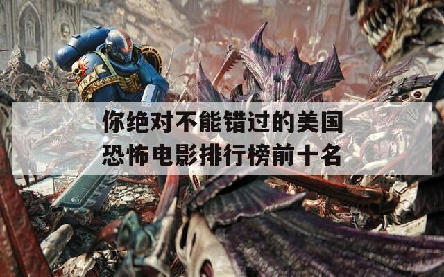 你绝对不能错过的美国恐怖电影排行榜前十名