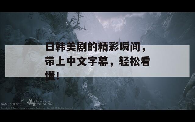 日韩美剧的精彩瞬间，带上中文字幕，轻松看懂！