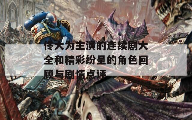 佟大为主演的连续剧大全和精彩纷呈的角色回顾与剧情点评
