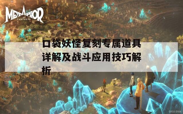 口袋妖怪复刻专属道具详解及战斗应用技巧解析