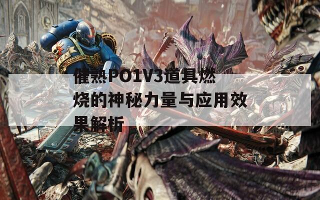 催熟PO1V3道具燃烧的神秘力量与应用效果解析