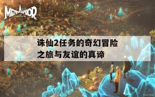 诛仙2任务的奇幻冒险之旅与友谊的真谛