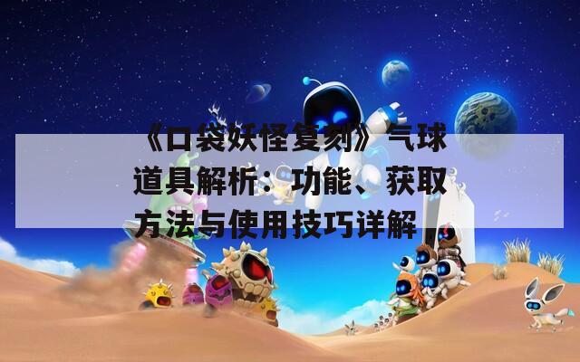 《口袋妖怪复刻》气球道具解析：功能、获取方法与使用技巧详解