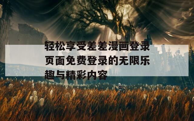 轻松享受差差漫画登录页面免费登录的无限乐趣与精彩内容