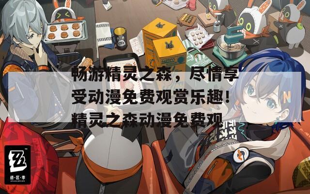 畅游精灵之森，尽情享受动漫免费观赏乐趣！精灵之森动漫免费观