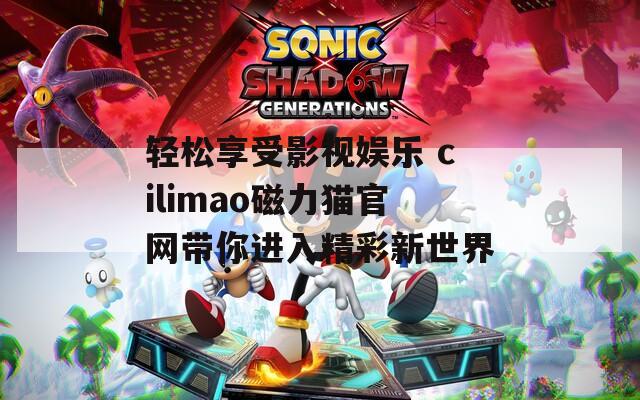 轻松享受影视娱乐 cilimao磁力猫官网带你进入精彩新世界