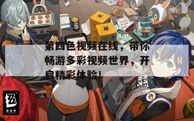 第四色视频在线，带你畅游多彩视频世界，开启精彩体验！