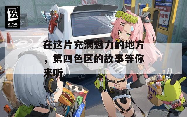在这片充满魅力的地方，第四色区的故事等你来听