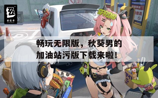 畅玩无限版，秋葵男的加油站污版下载来啦！
