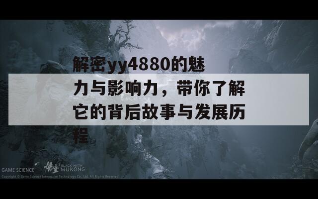 解密yy4880的魅力与影响力，带你了解它的背后故事与发展历程