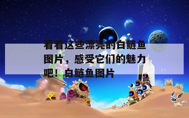 看看这些漂亮的白鲢鱼图片，感受它们的魅力吧！白鲢鱼图片