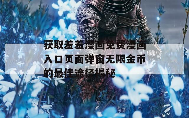 获取羞羞漫画免费漫画入口页面弹窗无限金币的最佳途径揭秘