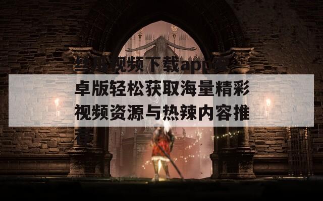 丝瓜视频下载app安卓版轻松获取海量精彩视频资源与热辣内容推荐