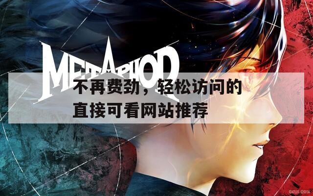 不再费劲，轻松访问的直接可看网站推荐