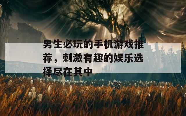 男生必玩的手机游戏推荐，刺激有趣的娱乐选择尽在其中