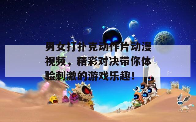 男女打扑克动作片动漫视频，精彩对决带你体验刺激的游戏乐趣！