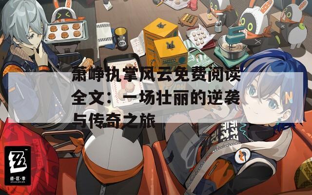 萧峥执掌风云免费阅读全文：一场壮丽的逆袭与传奇之旅