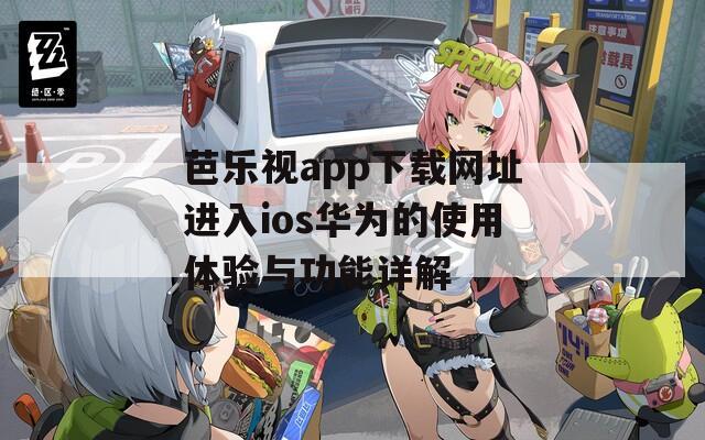 芭乐视app下载网址进入ios华为的使用体验与功能详解