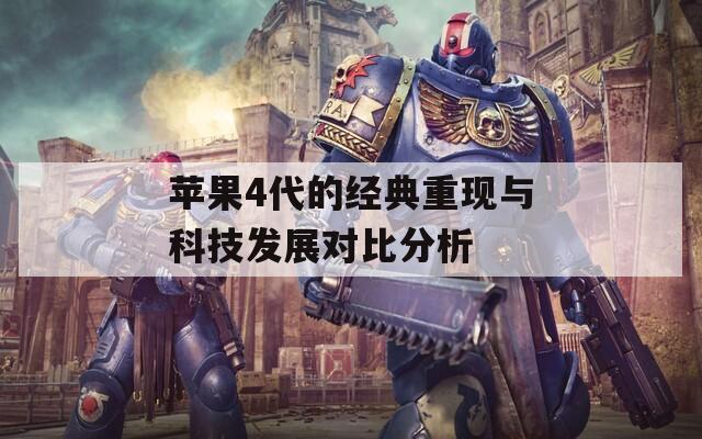 苹果4代的经典重现与科技发展对比分析