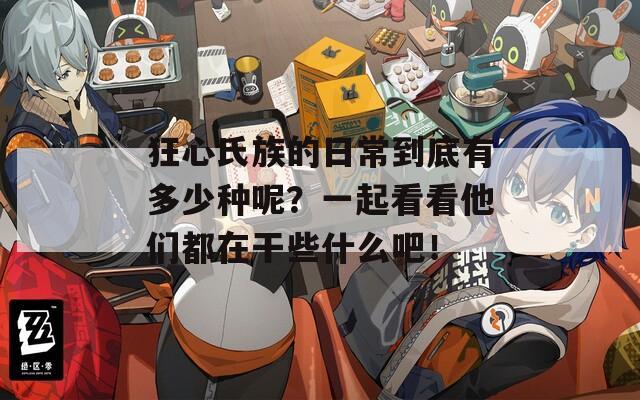 狂心氏族的日常到底有多少种呢？一起看看他们都在干些什么吧！