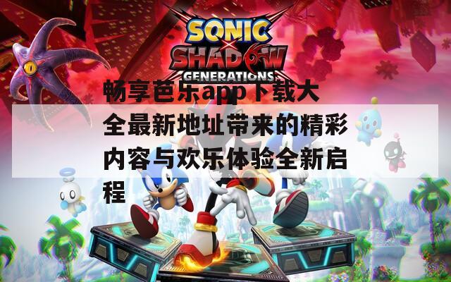 畅享芭乐app下载大全最新地址带来的精彩内容与欢乐体验全新启程