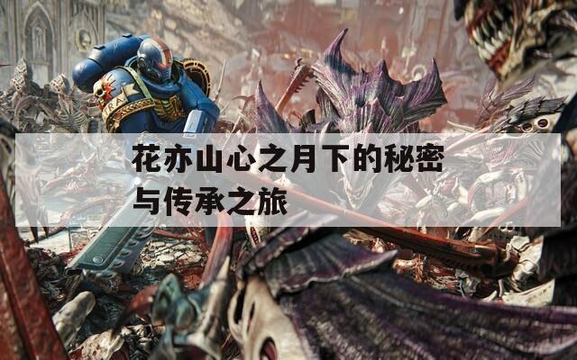 花亦山心之月下的秘密与传承之旅