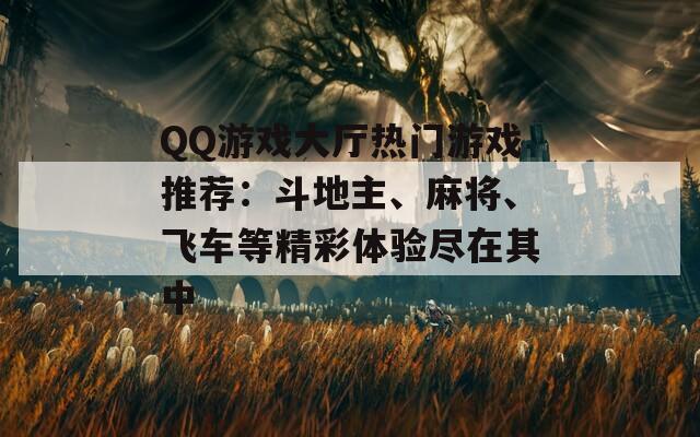 QQ游戏大厅热门游戏推荐：斗地主、麻将、飞车等精彩体验尽在其中