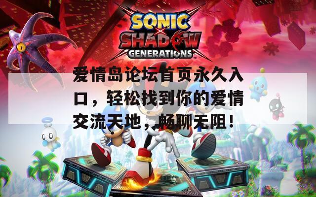 爱情岛论坛首页永久入口，轻松找到你的爱情交流天地，畅聊无阻！