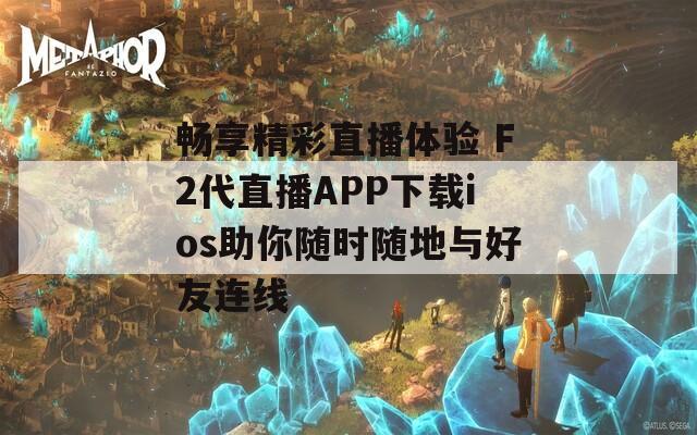 畅享精彩直播体验 F2代直播APP下载ios助你随时随地与好友连线