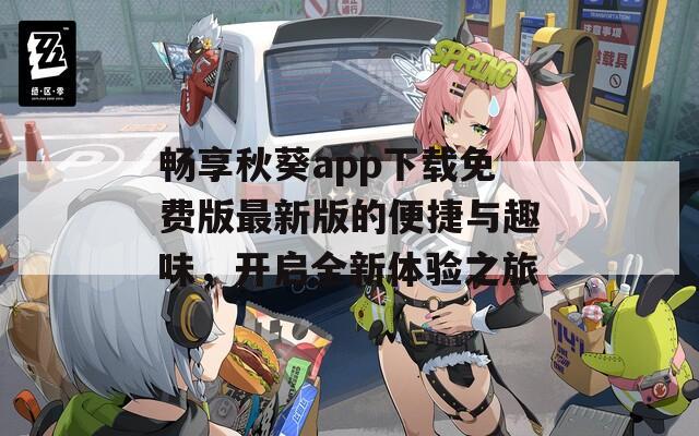 畅享秋葵app下载免费版最新版的便捷与趣味，开启全新体验之旅