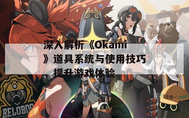 深入解析《Okami》道具系统与使用技巧，提升游戏体验