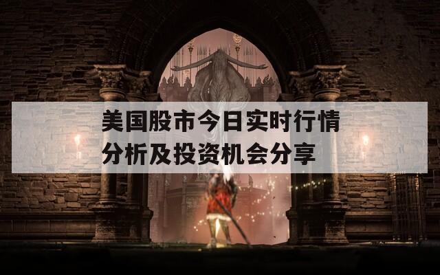 美国股市今日实时行情分析及投资机会分享