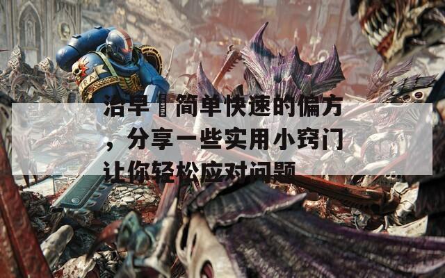 治早迣简单快速的偏方，分享一些实用小窍门让你轻松应对问题