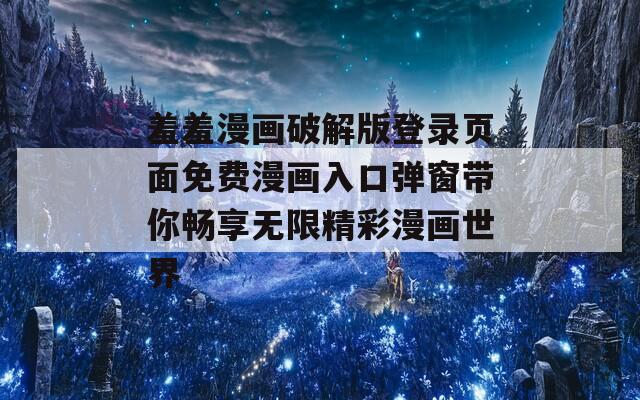 羞羞漫画破解版登录页面免费漫画入口弹窗带你畅享无限精彩漫画世界