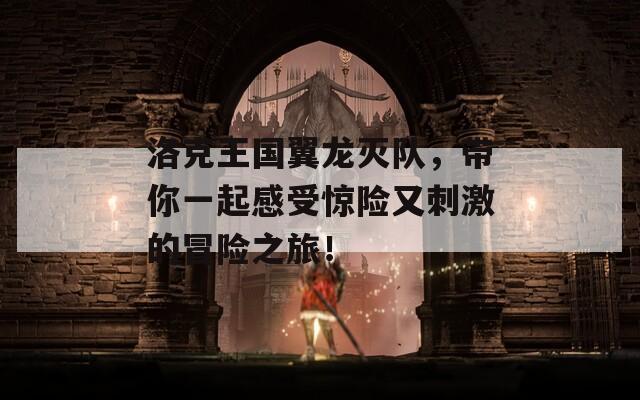 洛克王国翼龙灭队，带你一起感受惊险又刺激的冒险之旅！