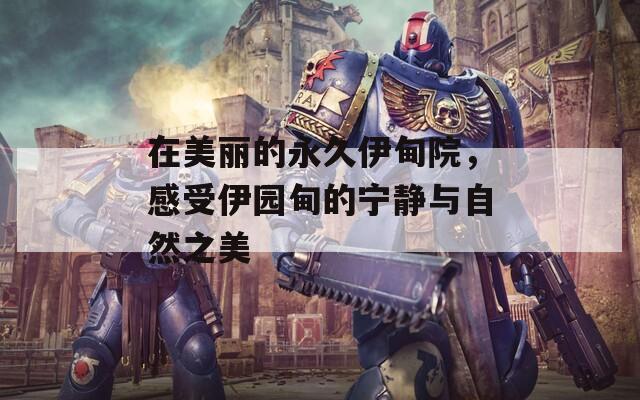 在美丽的永久伊甸院，感受伊园甸的宁静与自然之美