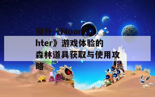 提升《Moonlighter》游戏体验的森林道具获取与使用攻略