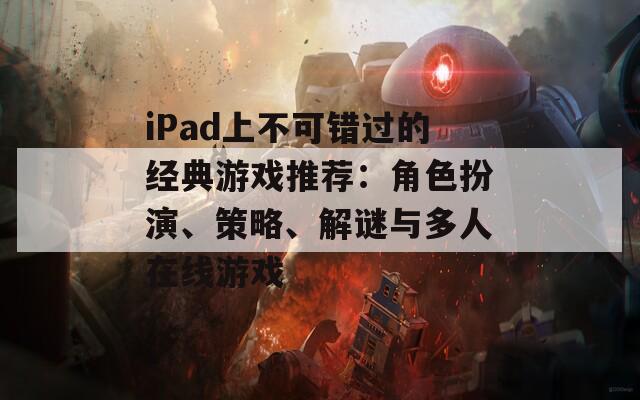 iPad上不可错过的经典游戏推荐：角色扮演、策略、解谜与多人在线游戏