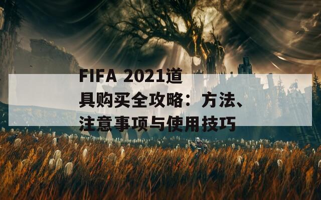 FIFA 2021道具购买全攻略：方法、注意事项与使用技巧