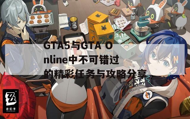 GTA5与GTA Online中不可错过的精彩任务与攻略分享