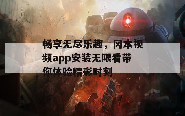 畅享无尽乐趣，冈本视频app安装无限看带你体验精彩时刻