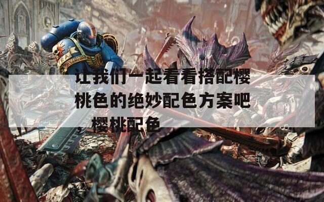 让我们一起看看搭配樱桃色的绝妙配色方案吧，樱桃配色
