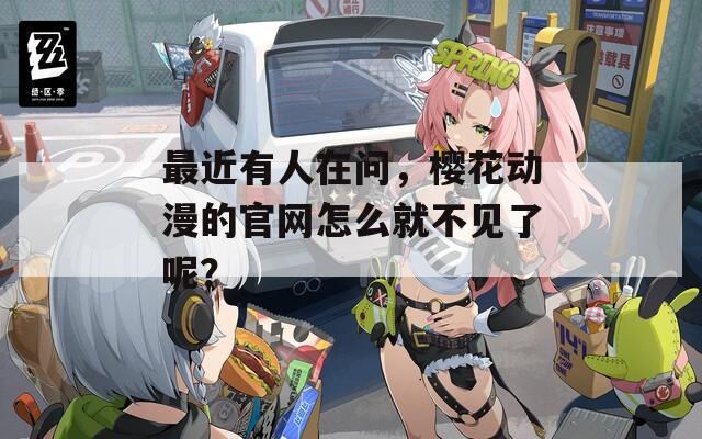 最近有人在问，樱花动漫的官网怎么就不见了呢？