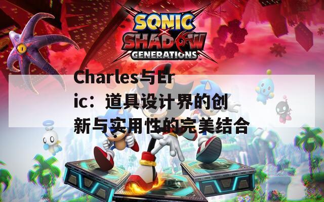 Charles与Eric：道具设计界的创新与实用性的完美结合