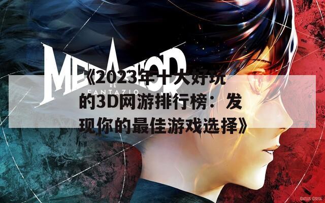 《2023年十大好玩的3D网游排行榜：发现你的最佳游戏选择》