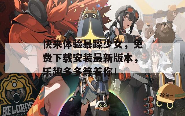 快来体验暴躁少女，免费下载安装最新版本，乐趣多多等着你！